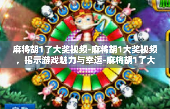 麻将胡1了大奖视频-麻将胡1大奖视频，揭示游戏魅力与幸运-麻将胡1了大奖视频
