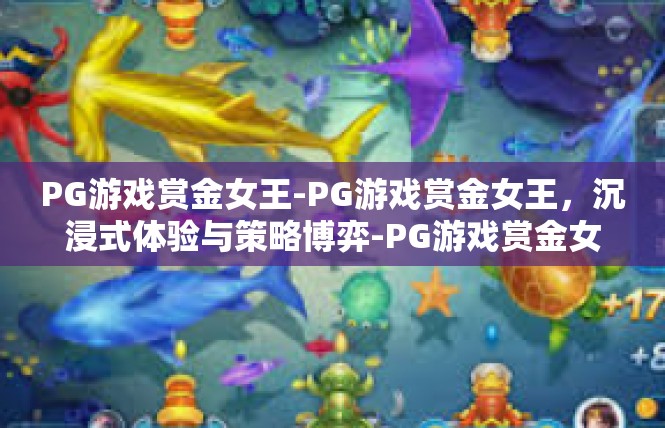 PG游戏赏金女王-PG游戏赏金女王，沉浸式体验与策略博弈-PG游戏赏金女王