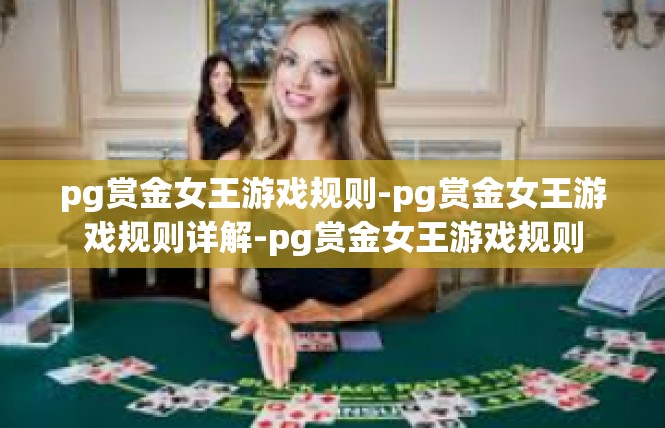 pg赏金女王游戏规则-pg赏金女王游戏规则详解-pg赏金女王游戏规则