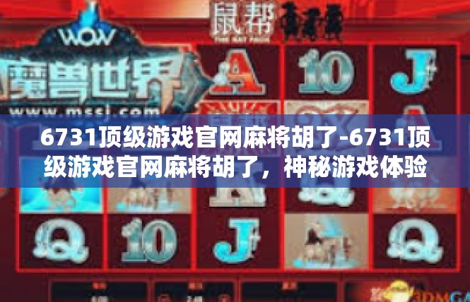 6731顶级游戏官网麻将胡了-6731顶级游戏官网麻将胡了，神秘游戏体验揭秘-6731顶级游戏官网麻将胡了