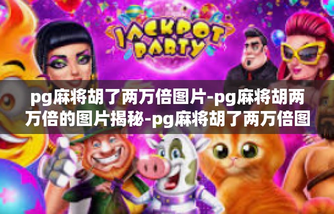 pg麻将胡了两万倍图片-pg麻将胡两万倍的图片揭秘-pg麻将胡了两万倍图片