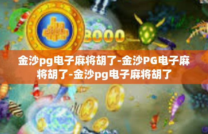 金沙pg电子麻将胡了-金沙PG电子麻将胡了-金沙pg电子麻将胡了