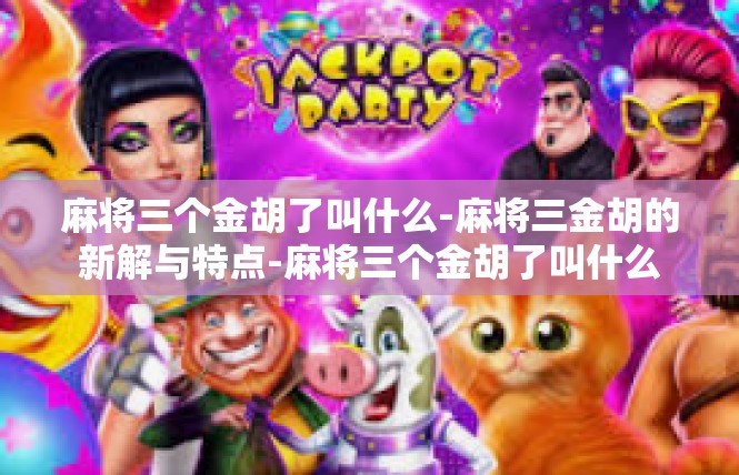 麻将三个金胡了叫什么-麻将三金胡的新解与特点-麻将三个金胡了叫什么