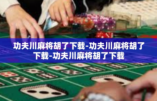 功夫川麻将胡了下载-功夫川麻将胡了下载-功夫川麻将胡了下载