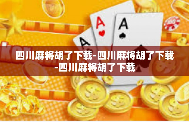 四川麻将胡了下载-四川麻将胡了下载-四川麻将胡了下载