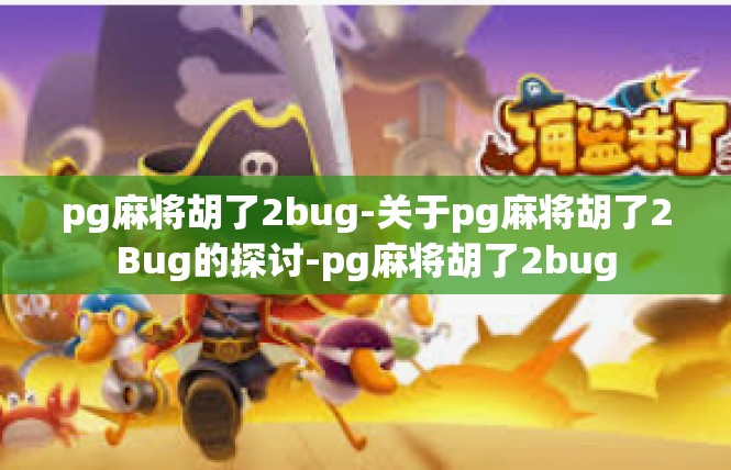 pg麻将胡了2bug-关于pg麻将胡了2Bug的探讨-pg麻将胡了2bug
