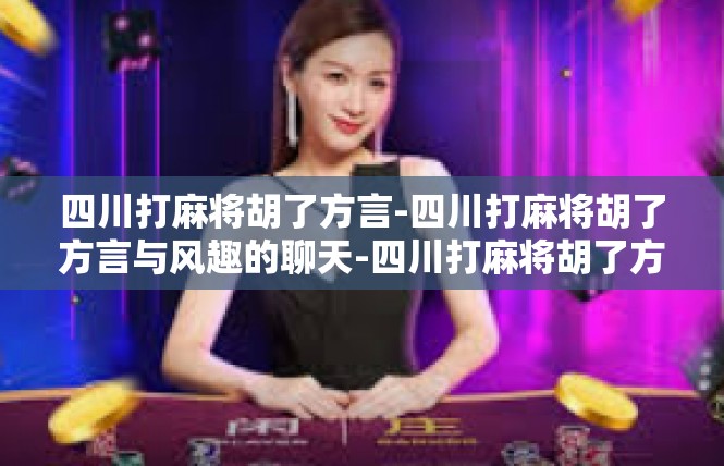 四川打麻将胡了方言-四川打麻将胡了方言与风趣的聊天-四川打麻将胡了方言