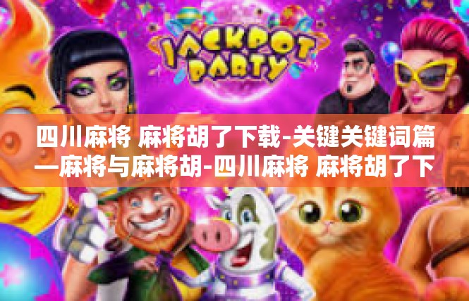 四川麻将 麻将胡了下载-关键关键词篇—麻将与麻将胡-四川麻将 麻将胡了下载