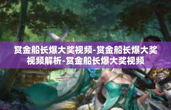赏金船长爆大奖视频-赏金船长爆大奖视频解析-赏金船长爆大奖视频