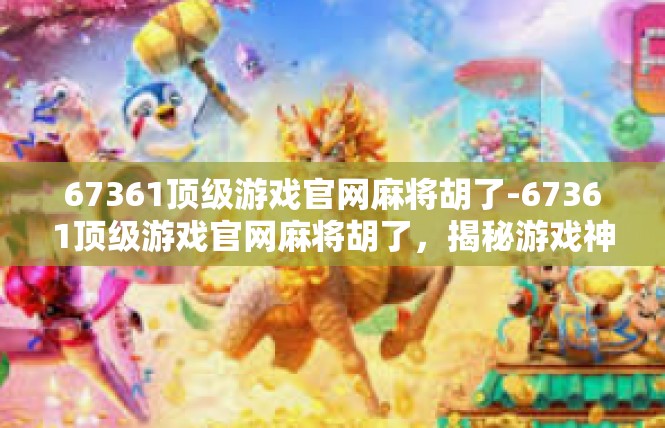 67361顶级游戏官网麻将胡了-67361顶级游戏官网麻将胡了，揭秘游戏神秘技巧与攻略-67361顶级游戏官网麻将胡了