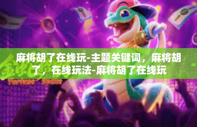 麻将胡了在线玩-主题关键词，麻将胡了，在线玩法-麻将胡了在线玩