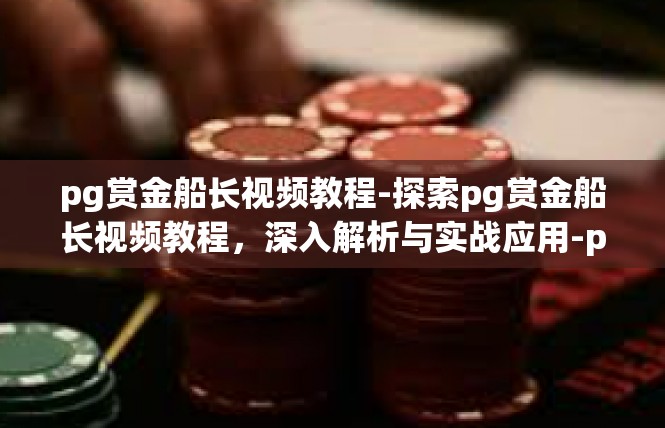 pg赏金船长视频教程-探索pg赏金船长视频教程，深入解析与实战应用-pg赏金船长视频教程