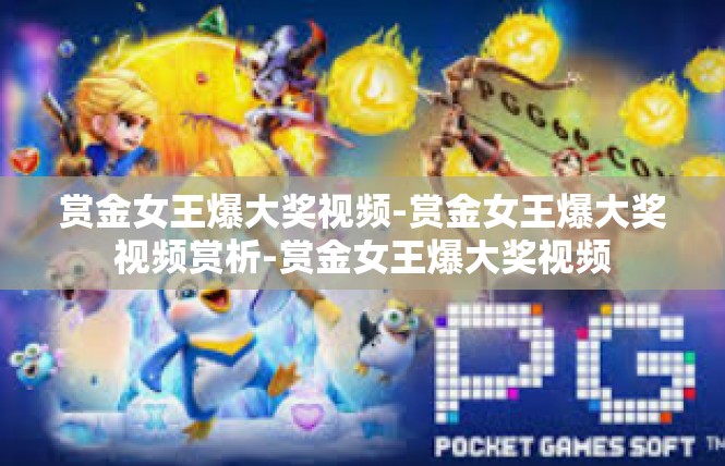 赏金女王爆大奖视频-赏金女王爆大奖视频赏析-赏金女王爆大奖视频