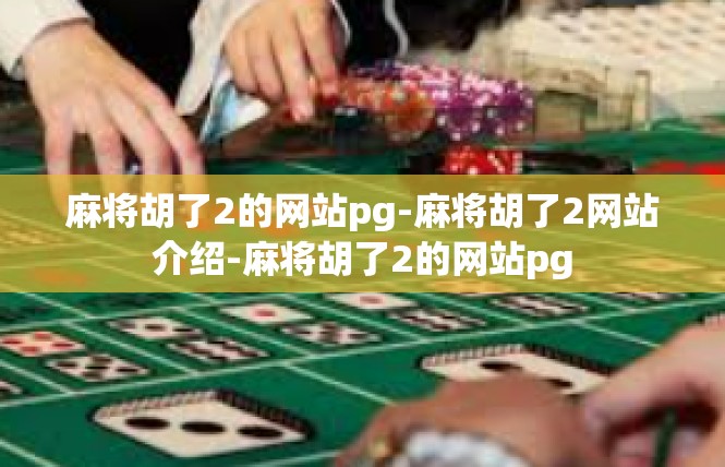 麻将胡了2的网站pg-麻将胡了2网站介绍-麻将胡了2的网站pg
