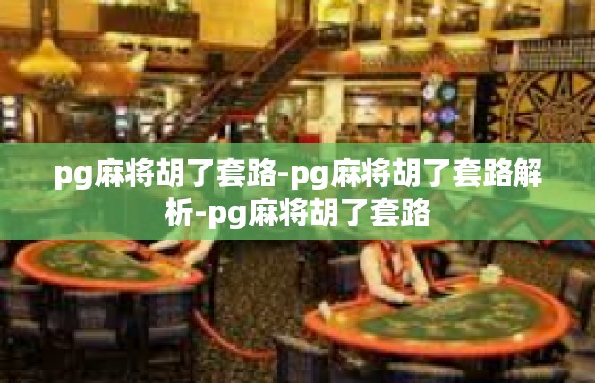 pg麻将胡了套路-pg麻将胡了套路解析-pg麻将胡了套路