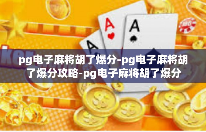 pg电子麻将胡了爆分-pg电子麻将胡了爆分攻略-pg电子麻将胡了爆分