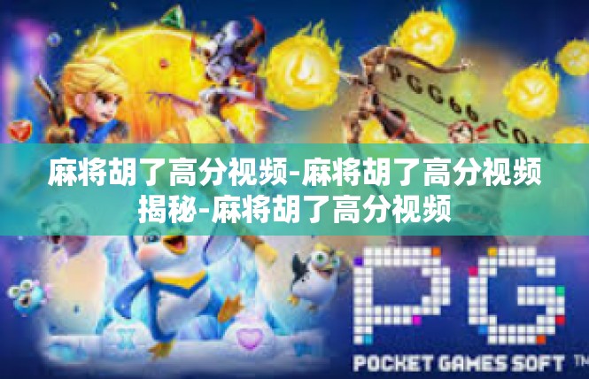 麻将胡了高分视频-麻将胡了高分视频揭秘-麻将胡了高分视频