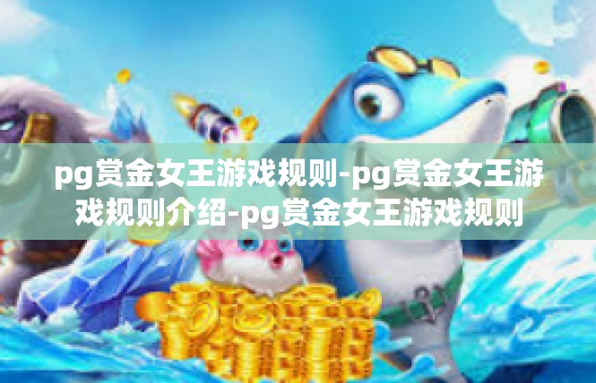 pg赏金女王游戏规则-pg赏金女王游戏规则介绍-pg赏金女王游戏规则
