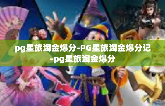 pg星旅淘金爆分-PG星旅淘金爆分记-pg星旅淘金爆分