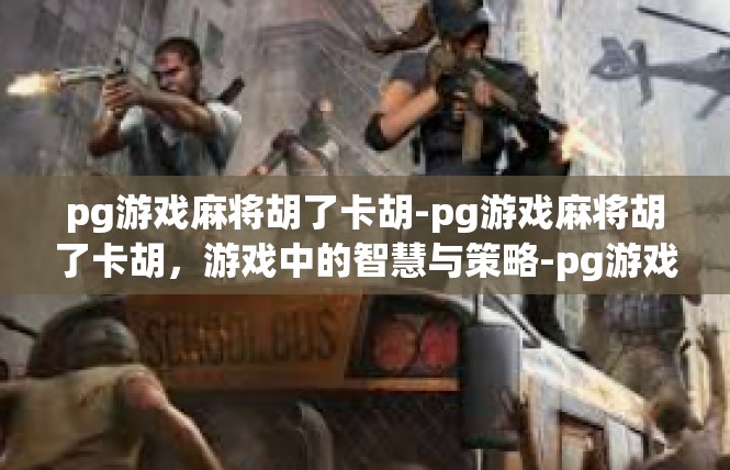 pg游戏麻将胡了卡胡-pg游戏麻将胡了卡胡，游戏中的智慧与策略-pg游戏麻将胡了卡胡