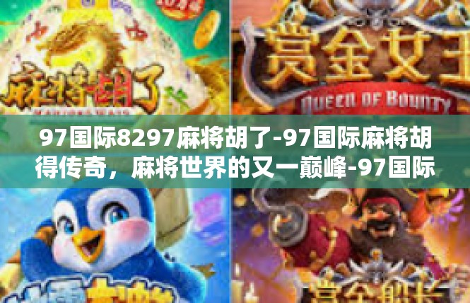 97国际8297麻将胡了-97国际麻将胡得传奇，麻将世界的又一巅峰-97国际8297麻将胡了