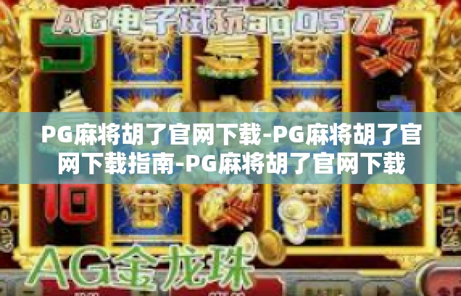 PG麻将胡了官网下载-PG麻将胡了官网下载指南-PG麻将胡了官网下载