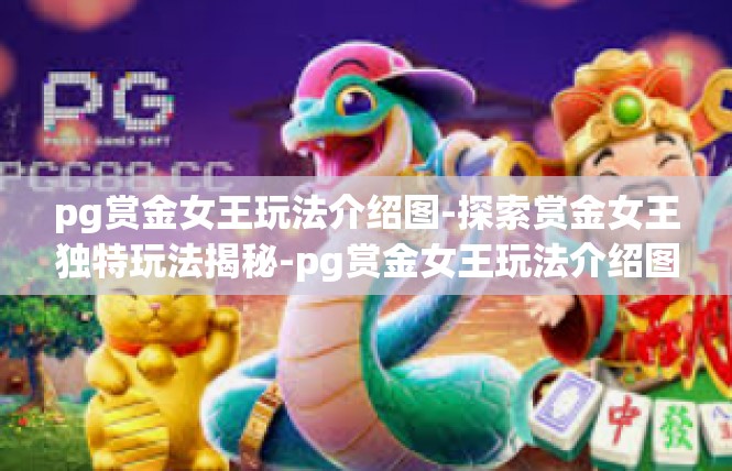pg赏金女王玩法介绍图-探索赏金女王独特玩法揭秘-pg赏金女王玩法介绍图