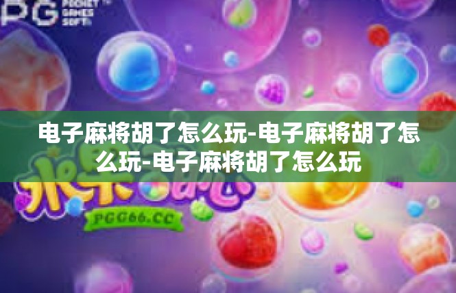 电子麻将胡了怎么玩-电子麻将胡了怎么玩-电子麻将胡了怎么玩