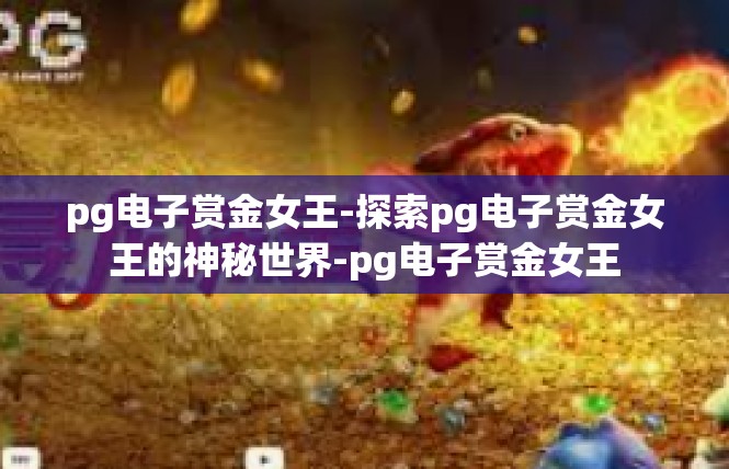 pg电子赏金女王-探索pg电子赏金女王的神秘世界-pg电子赏金女王