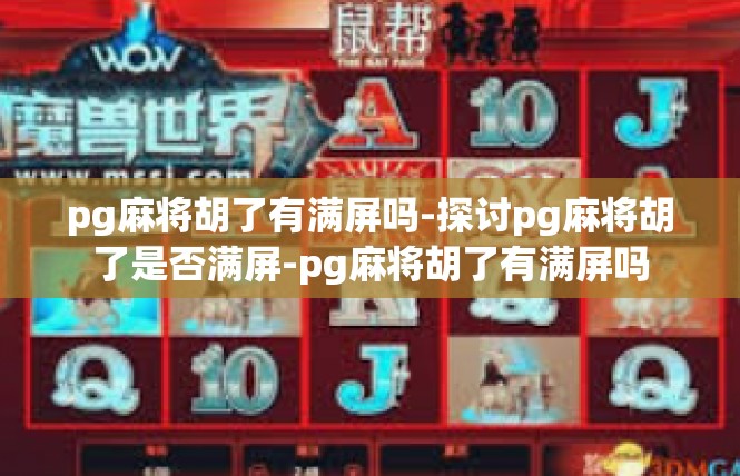 pg麻将胡了有满屏吗-探讨pg麻将胡了是否满屏-pg麻将胡了有满屏吗