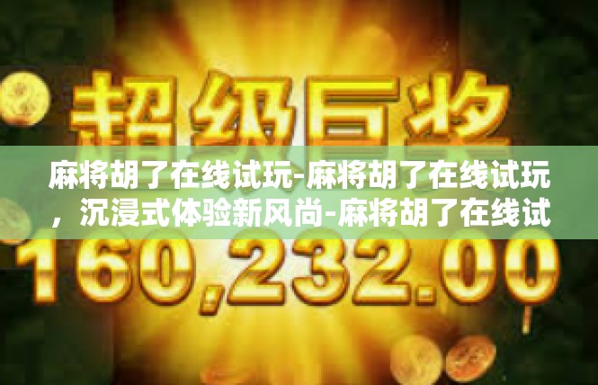 麻将胡了在线试玩-麻将胡了在线试玩，沉浸式体验新风尚-麻将胡了在线试玩