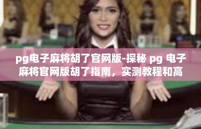 pg电子麻将胡了官网版-探秘 pg 电子麻将官网版胡了指南，实测教程和高级应用推荐-pg电子麻将胡了官网版