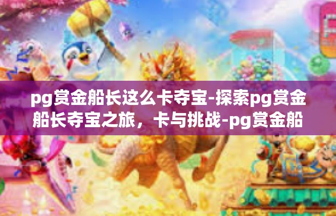 pg赏金船长这么卡夺宝-探索pg赏金船长夺宝之旅，卡与挑战-pg赏金船长这么卡夺宝