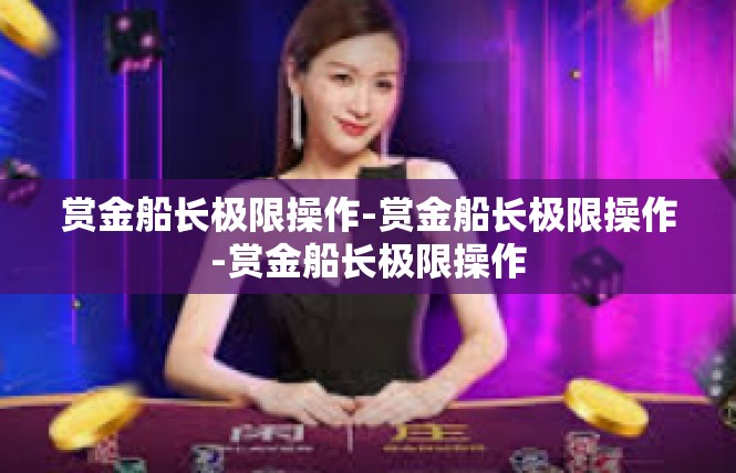 赏金船长极限操作-赏金船长极限操作-赏金船长极限操作