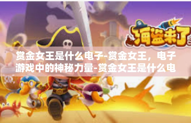 赏金女王是什么电子-赏金女王，电子游戏中的神秘力量-赏金女王是什么电子