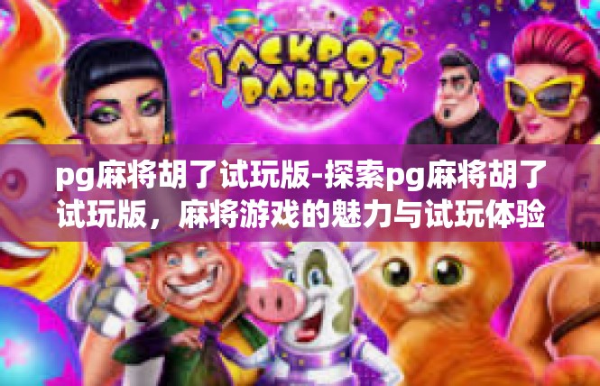pg麻将胡了试玩版-探索pg麻将胡了试玩版，麻将游戏的魅力与试玩体验-pg麻将胡了试玩版