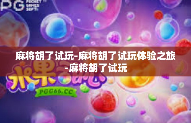 麻将胡了试玩-麻将胡了试玩体验之旅-麻将胡了试玩