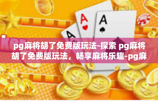 pg麻将胡了免费版玩法-探索 pg麻将胡了免费版玩法，畅享麻将乐趣-pg麻将胡了免费版玩法