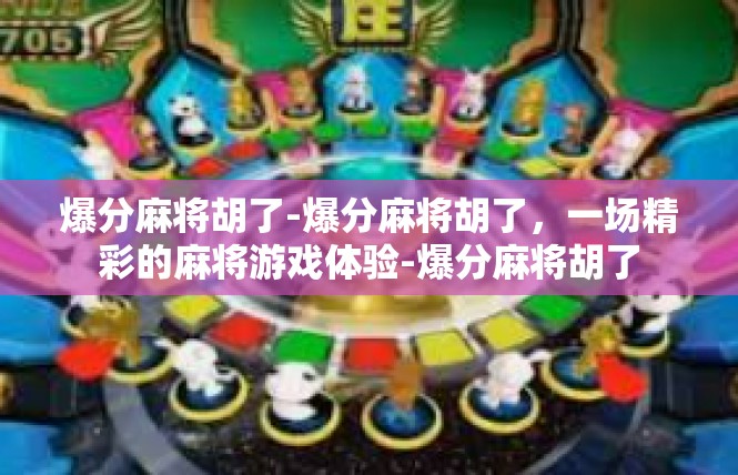 爆分麻将胡了-爆分麻将胡了，一场精彩的麻将游戏体验-爆分麻将胡了