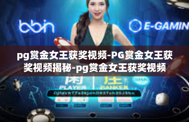 pg赏金女王获奖视频-PG赏金女王获奖视频揭秘-pg赏金女王获奖视频