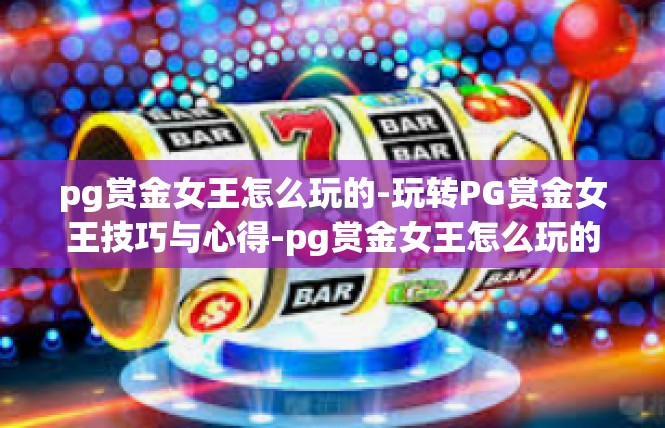 pg赏金女王怎么玩的-玩转PG赏金女王技巧与心得-pg赏金女王怎么玩的