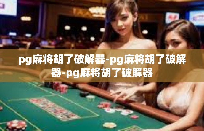 pg麻将胡了破解器-pg麻将胡了破解器-pg麻将胡了破解器