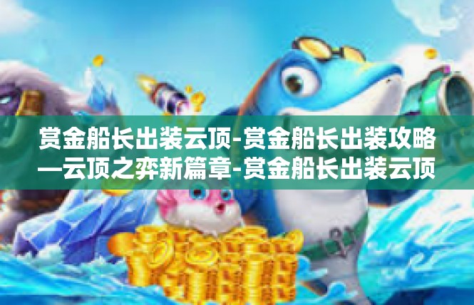赏金船长出装云顶-赏金船长出装攻略—云顶之弈新篇章-赏金船长出装云顶