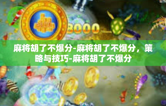 麻将胡了不爆分-麻将胡了不爆分，策略与技巧-麻将胡了不爆分