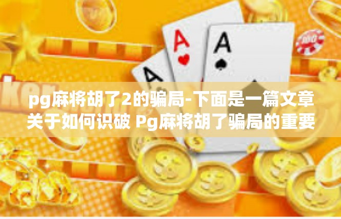 pg麻将胡了2的骗局-下面是一篇文章关于如何识破 Pg麻将胡了骗局的重要经历内容。pg麻将胡了2的骗局