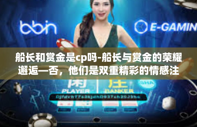 船长和赏金是cp吗-船长与赏金的荣耀邂逅—否，他们是双重精彩的情感注解-船长和赏金是cp吗