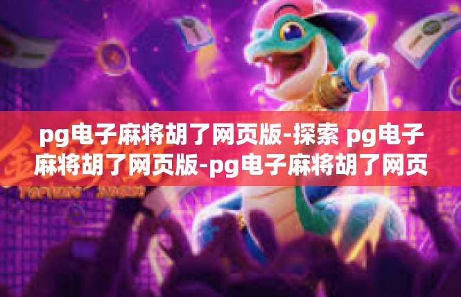 pg电子麻将胡了网页版-探索 pg电子麻将胡了网页版-pg电子麻将胡了网页版