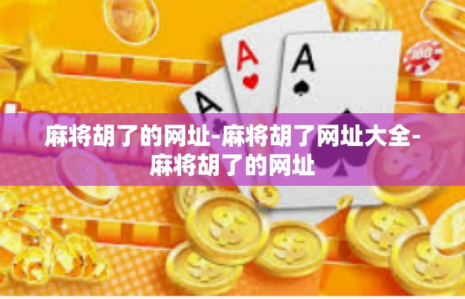 麻将胡了的网址-麻将胡了网址大全-麻将胡了的网址