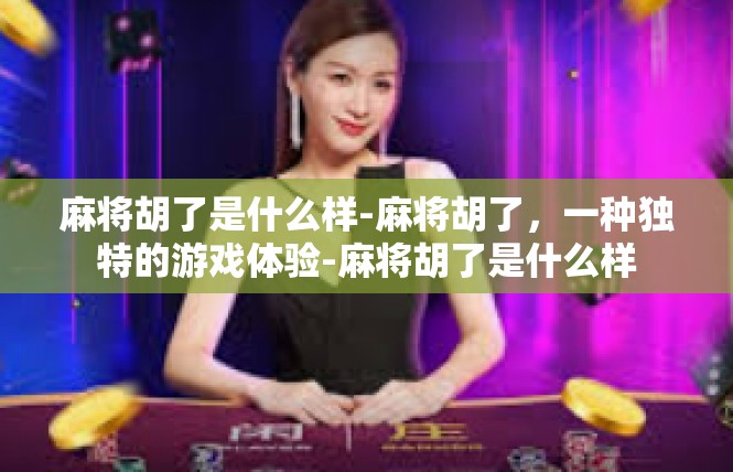 麻将胡了是什么样-麻将胡了，一种独特的游戏体验-麻将胡了是什么样