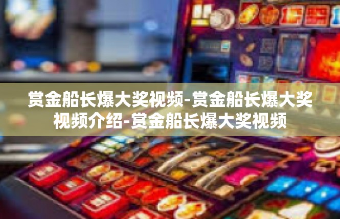 赏金船长爆大奖视频-赏金船长爆大奖视频介绍-赏金船长爆大奖视频